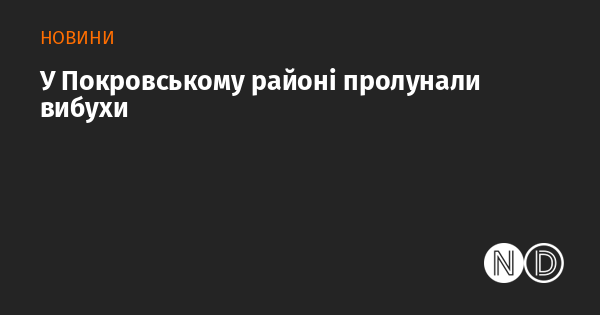 У Покровському районі відбулися вибухи.