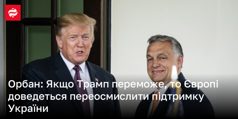 Орбан: У разі перемоги Трампа Європі потрібно буде переглянути свою позицію щодо підтримки України.