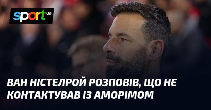 Ван Ністелрой поділився, що не спілкувався з Аморімом.